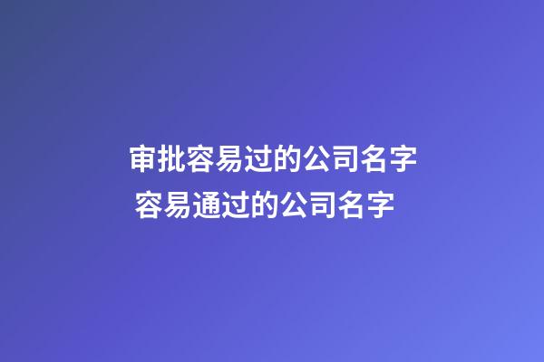 审批容易过的公司名字 容易通过的公司名字-第1张-公司起名-玄机派